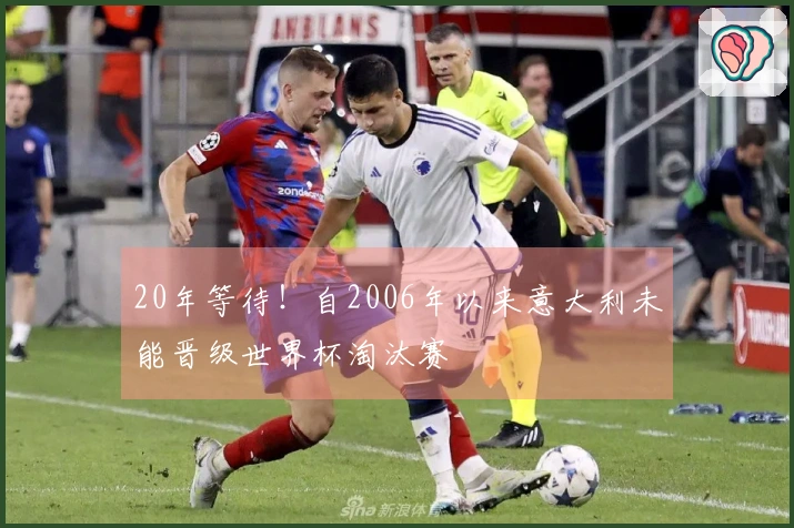 20年等待！自2006年以来意大利未能晋级世界杯淘汰赛