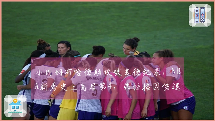 小内姆布哈德助攻破基德纪录，NBA新秀史上高居第4，弗拉格因伤退场10分