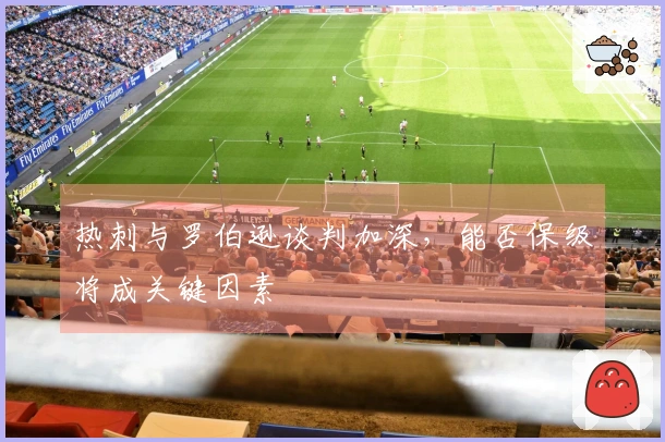 热刺与罗伯逊谈判加深，能否保级将成关键因素