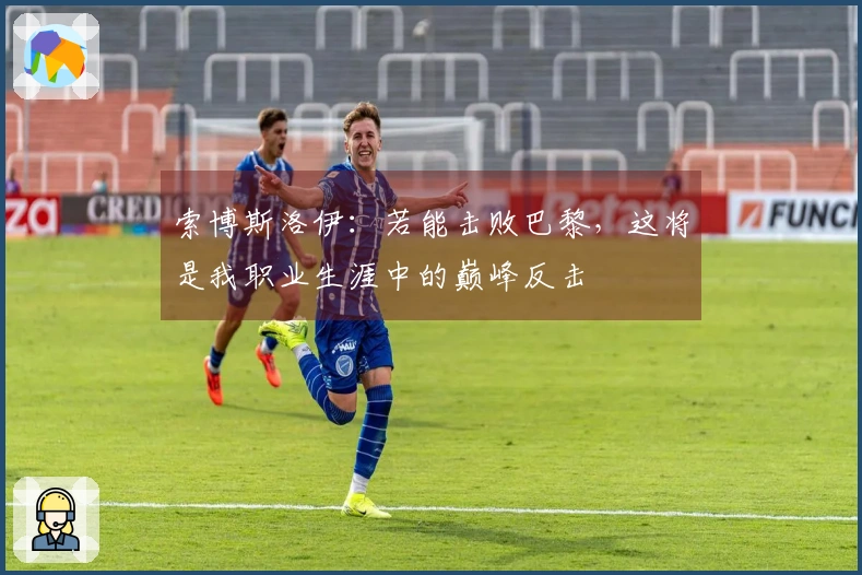 索博斯洛伊：若能击败巴黎，这将是我职业生涯中的巅峰反击
