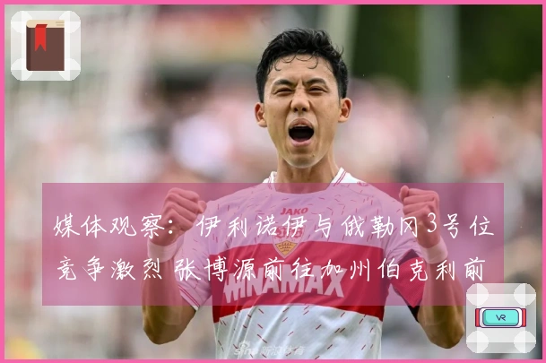 媒体观察：伊利诺伊与俄勒冈3号位竞争激烈 张博源前往加州伯克利前景看好