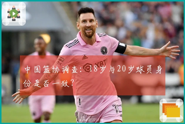 中国篮协调查：18岁与20岁球员身份是否一致？