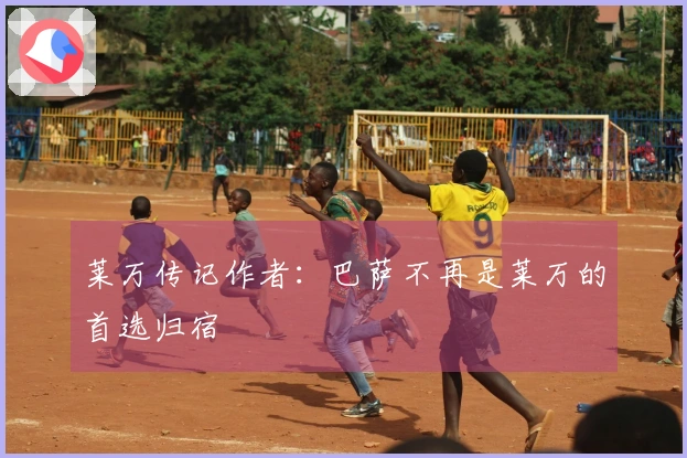 莱万传记作者：巴萨不再是莱万的首选归宿