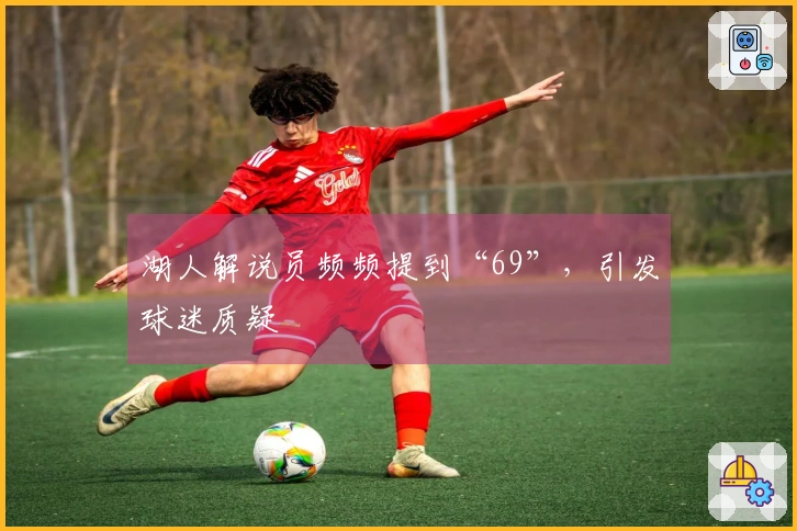 湖人解说员频频提到“69”，引发球迷质疑