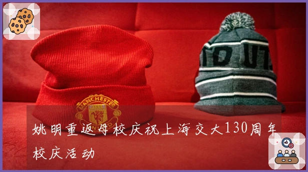 姚明重返母校庆祝上海交大130周年校庆活动