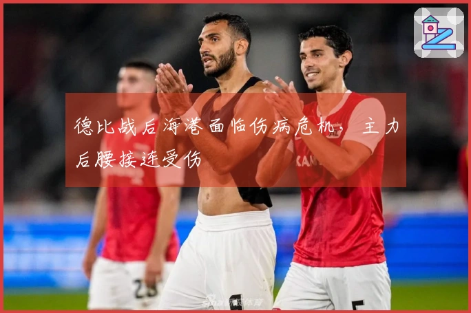 德比战后海港面临伤病危机，主力后腰接连受伤