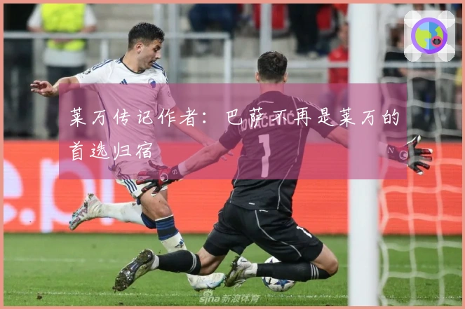莱万传记作者：巴萨不再是莱万的首选归宿