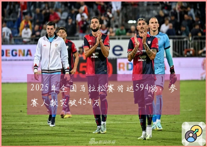 2025年全国马拉松赛将达594场，参赛人数突破454万