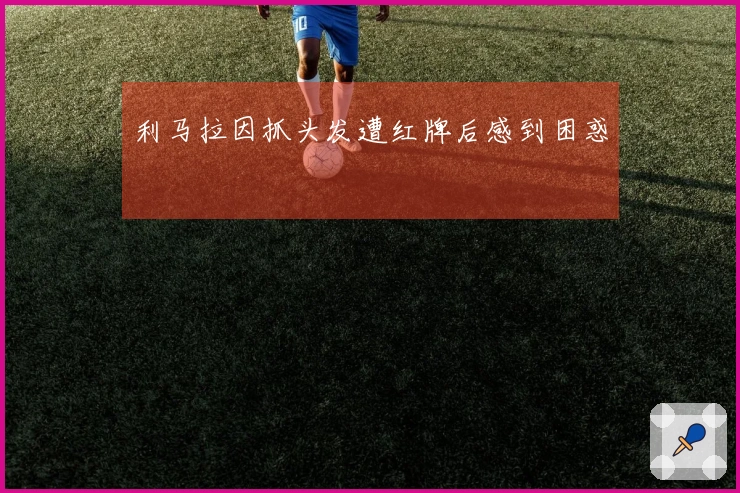 利马拉因抓头发遭红牌后感到困惑